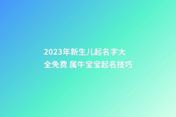 2023年新生儿起名字大全免费 属牛宝宝起名技巧